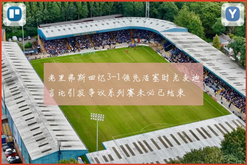 老里弗斯回忆3-1领先活塞时光麦迪言论引发争议系列赛未必已结束