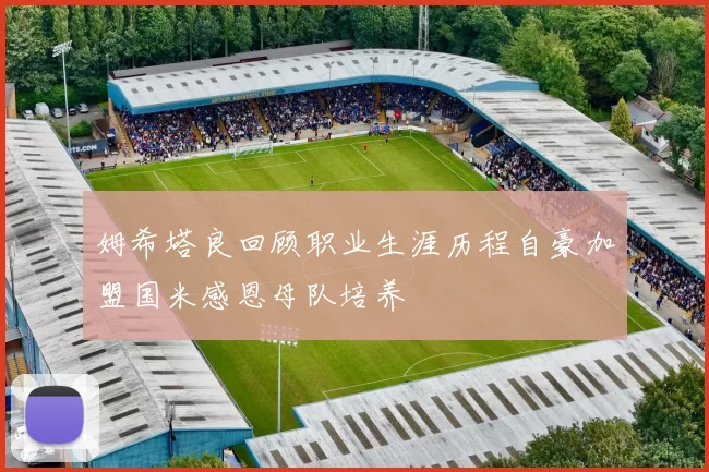 姆希塔良回顾职业生涯历程自豪加盟国米感恩母队培养